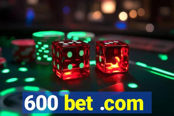 600 bet .com