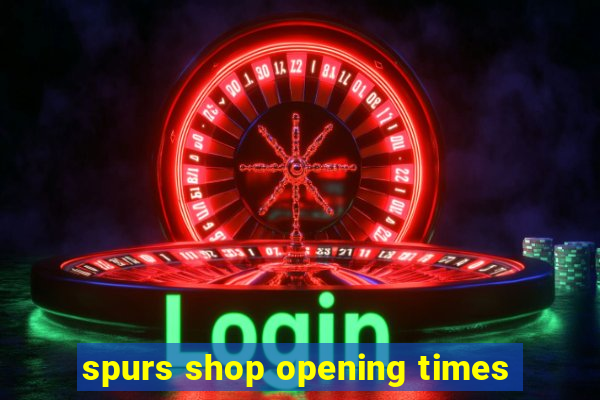 spurs shop opening times