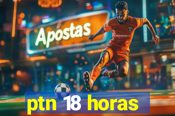 ptn 18 horas