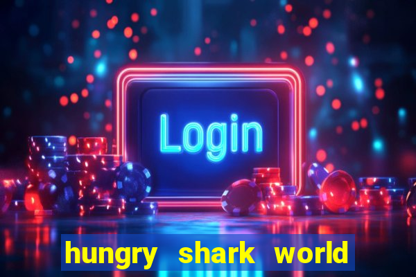 hungry shark world dinheiro infinito ios