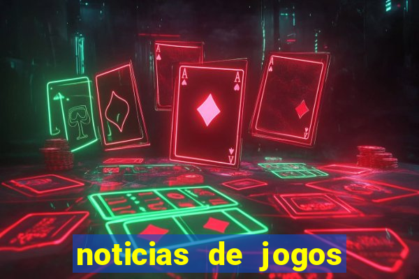 noticias de jogos de futebol