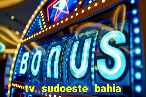 tv sudoeste bahia ao vivo