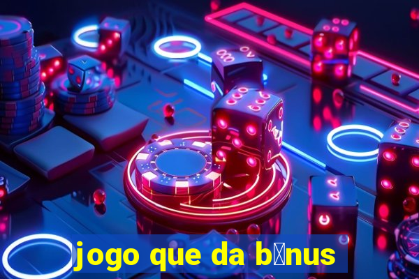 jogo que da b么nus