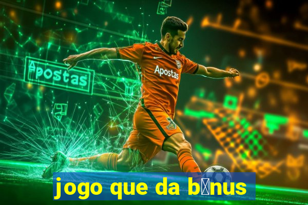 jogo que da b么nus