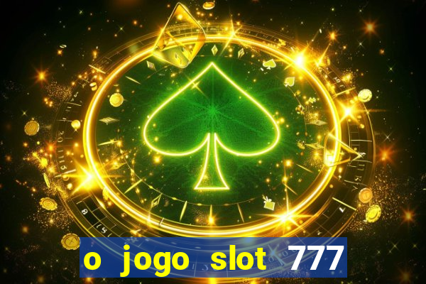 o jogo slot 777 paga mesmo