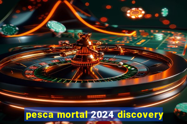 pesca mortal 2024 discovery