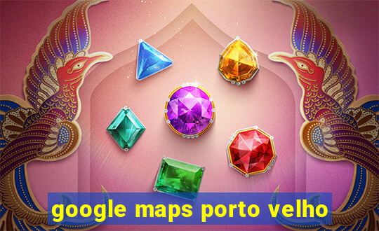 google maps porto velho