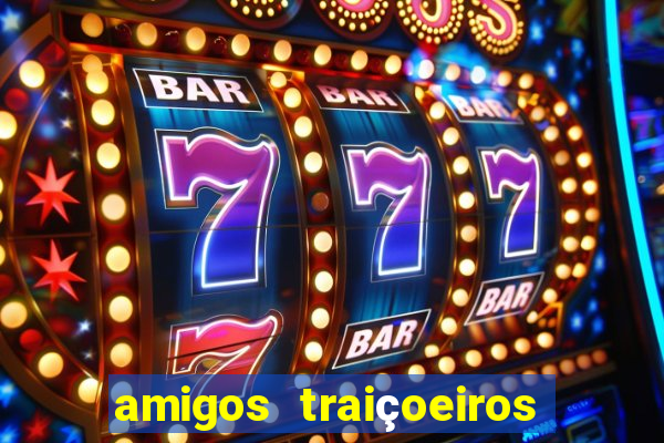 amigos traiçoeiros portal zacarias