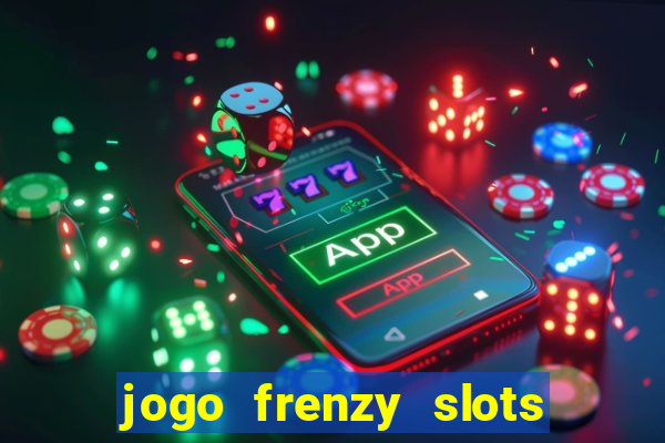 jogo frenzy slots paga mesmo