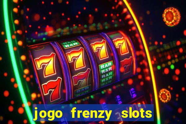 jogo frenzy slots paga mesmo