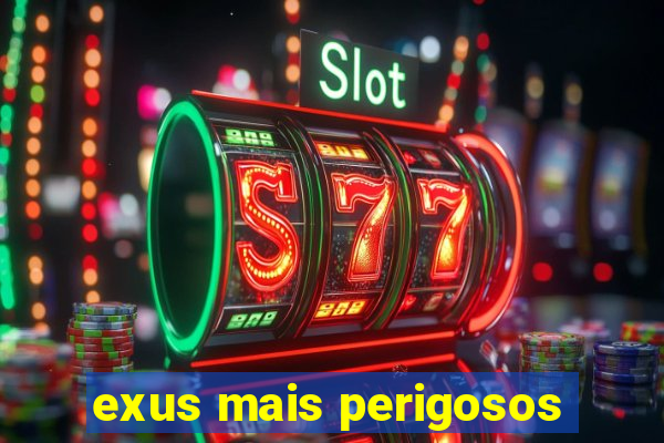 exus mais perigosos