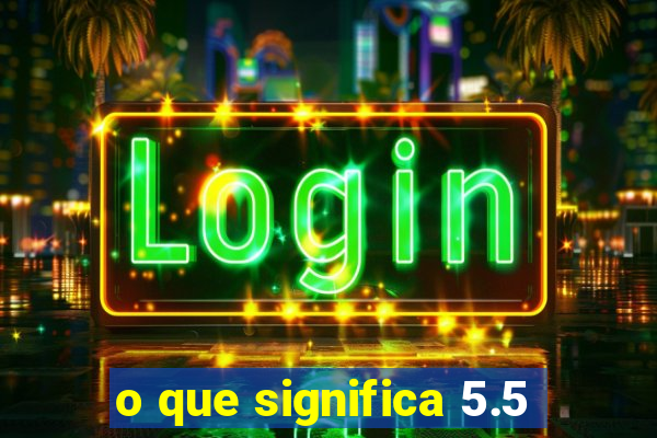 o que significa 5.5