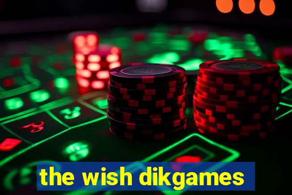 the wish dikgames