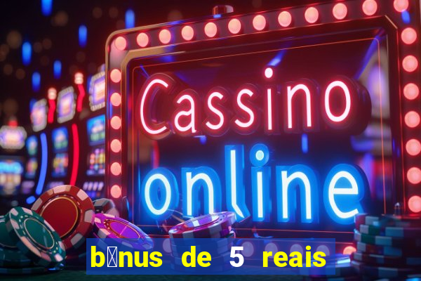 b么nus de 5 reais no cadastro sem dep贸sito