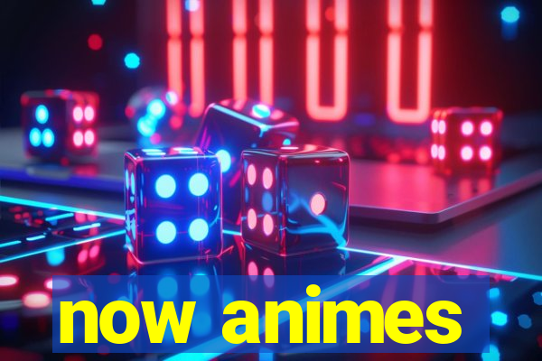 now animes