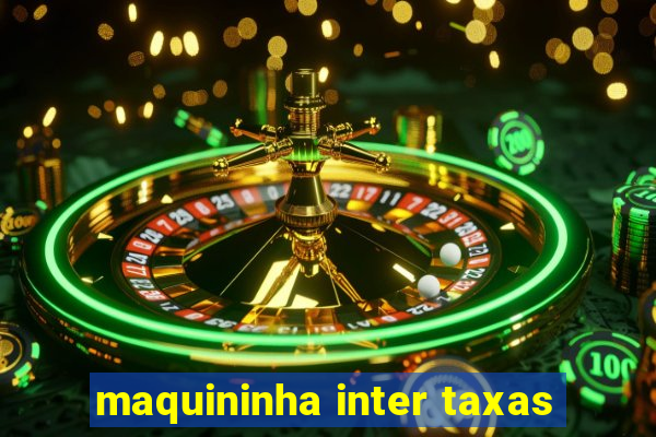 maquininha inter taxas