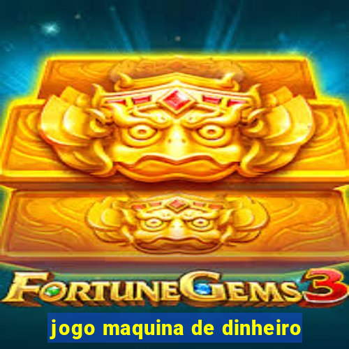 jogo maquina de dinheiro