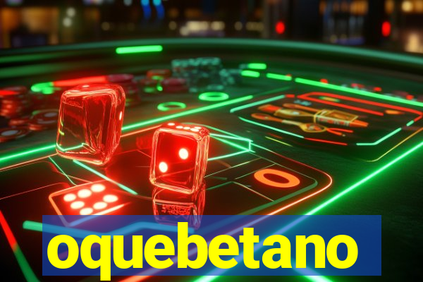 oquebetano