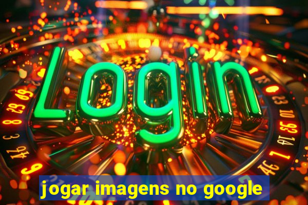 jogar imagens no google