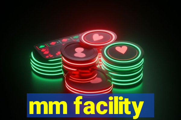 mm facility