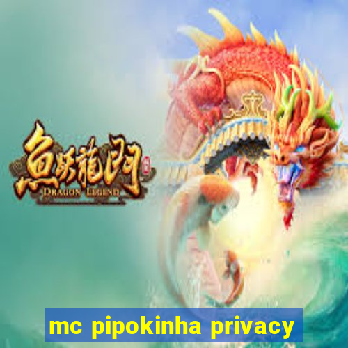 mc pipokinha privacy