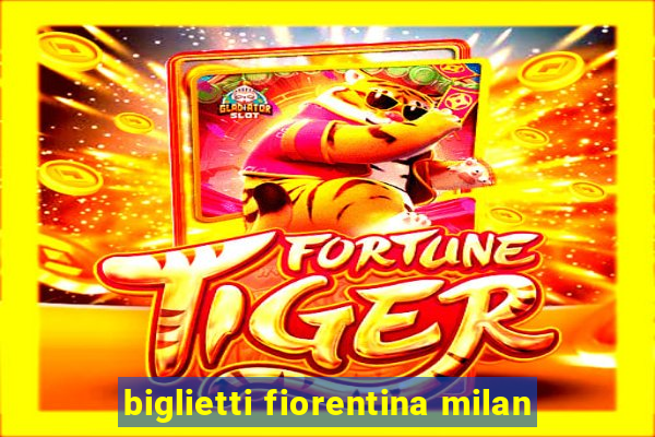 biglietti fiorentina milan