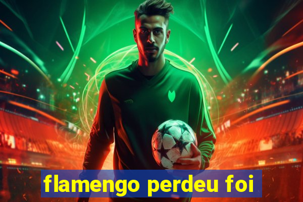 flamengo perdeu foi