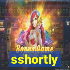 sshortly