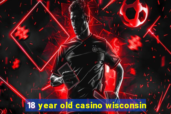 18 year old casino wisconsin