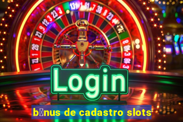 b么nus de cadastro slots