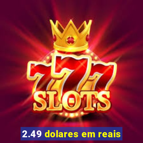 2.49 dolares em reais