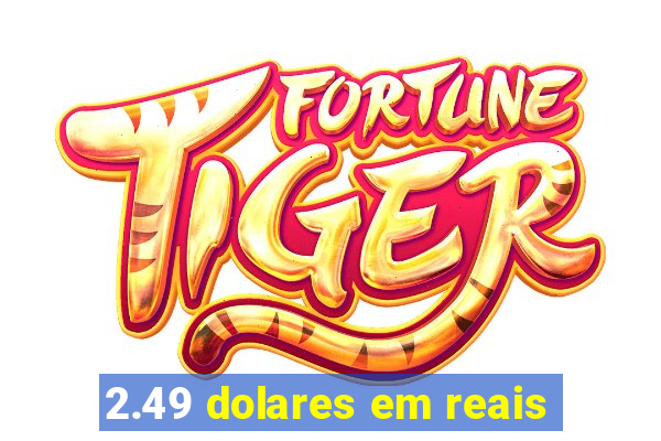 2.49 dolares em reais