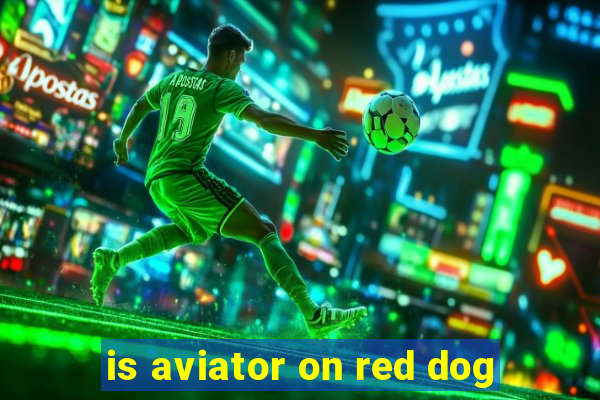 is aviator on red dog