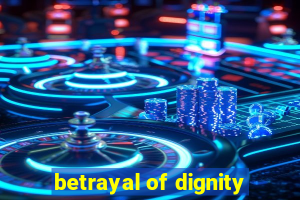 betrayal of dignity