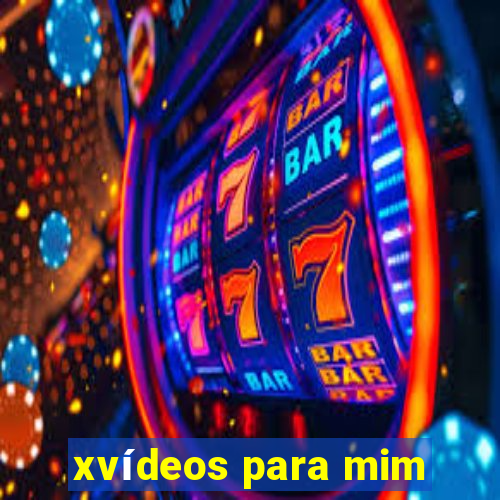 xvídeos para mim