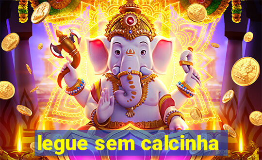 legue sem calcinha