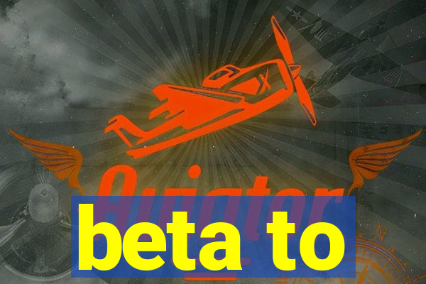 beta to