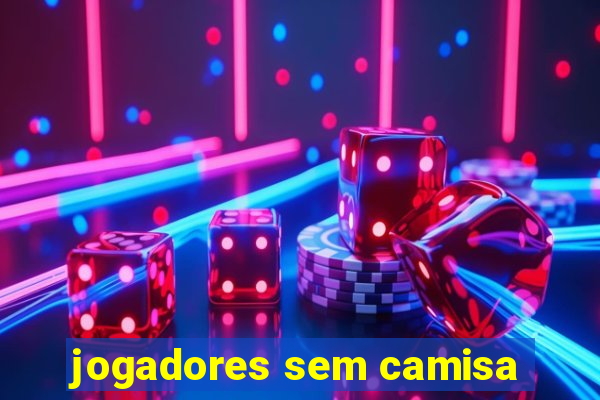 jogadores sem camisa