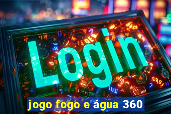 jogo fogo e água 360