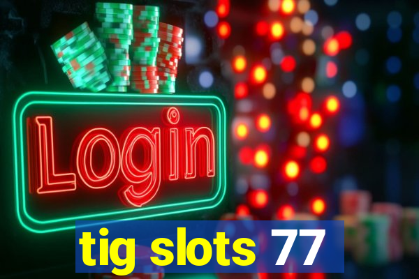 tig slots 77