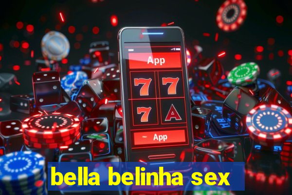 bella belinha sex