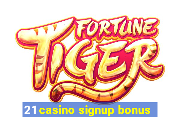 21 casino signup bonus