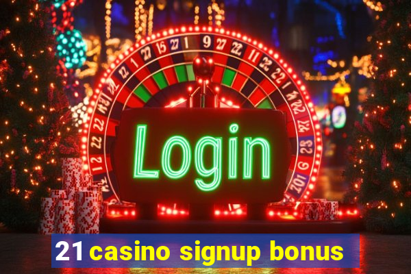 21 casino signup bonus