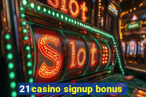 21 casino signup bonus