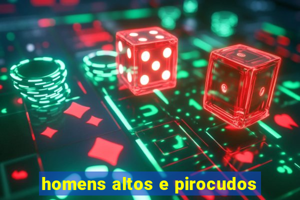 homens altos e pirocudos