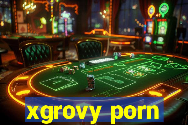 xgrovy porn