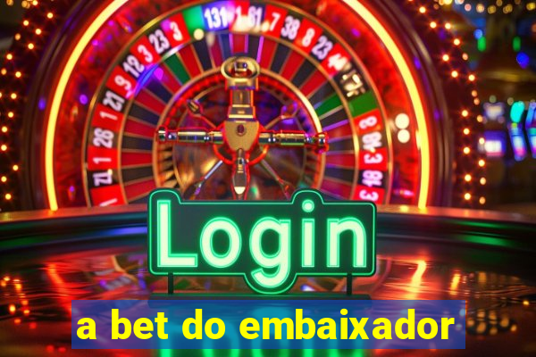 a bet do embaixador