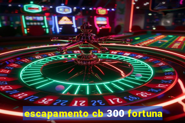 escapamento cb 300 fortuna