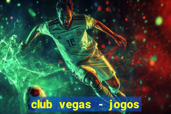 club vegas - jogos de cassino