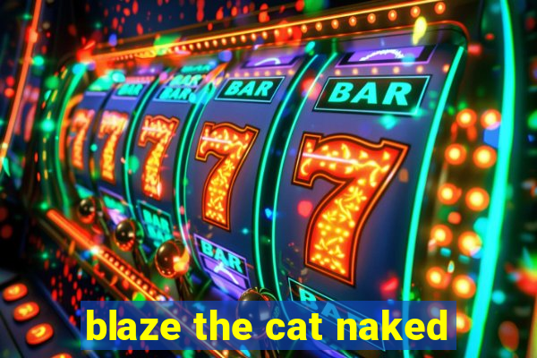 blaze the cat naked